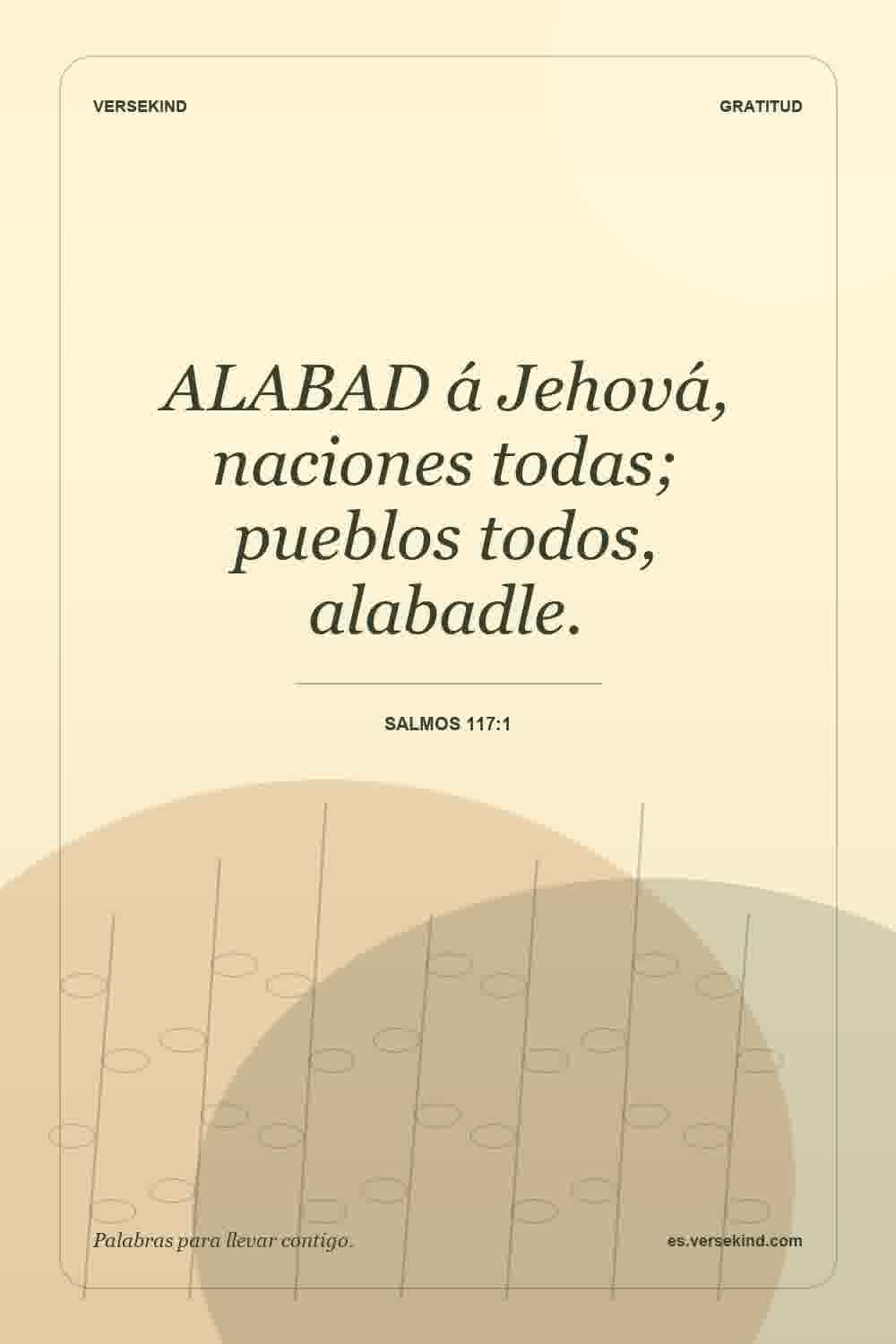 ALABAD á Jehová, naciones todas; pueblos todos, alabadle. — Salmos 117:1