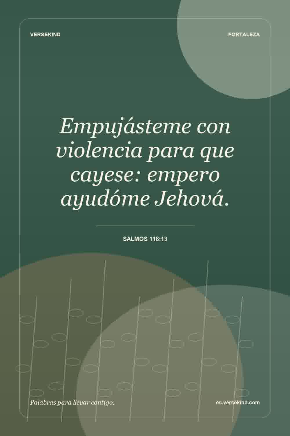 Empujásteme con violencia para que cayese: empero ayudóme Jehová. — Salmos 118:13