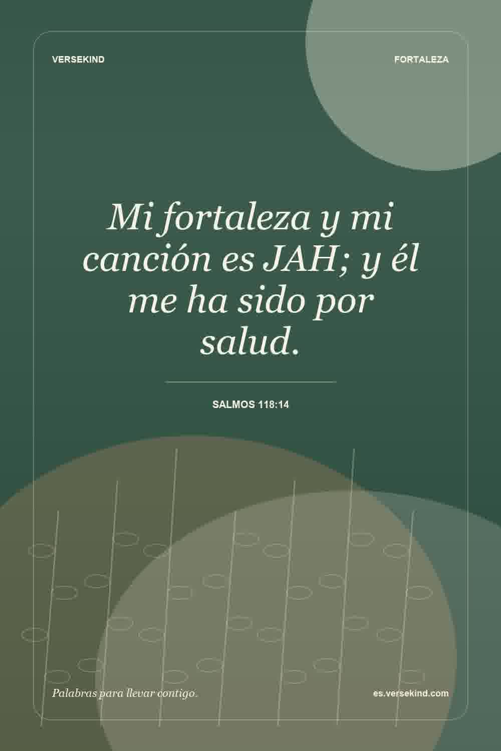Mi fortaleza y mi canción es JAH; y él me ha sido por salud. — Salmos 118:14