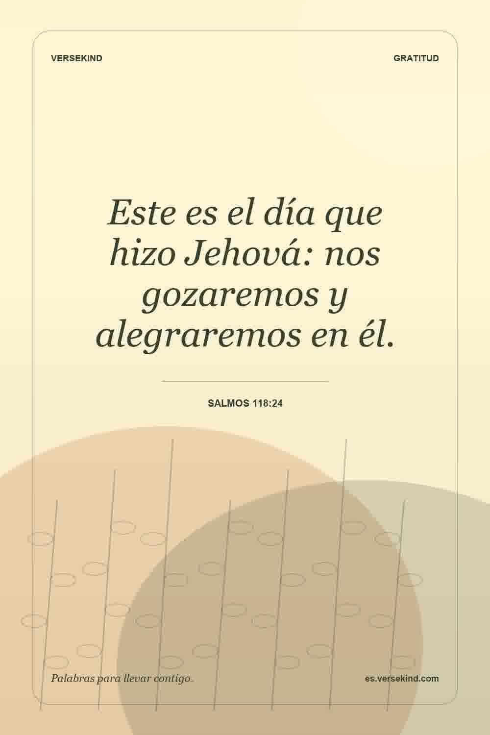 Este es el día que hizo Jehová: nos gozaremos y alegraremos en él. — Salmos 118:24