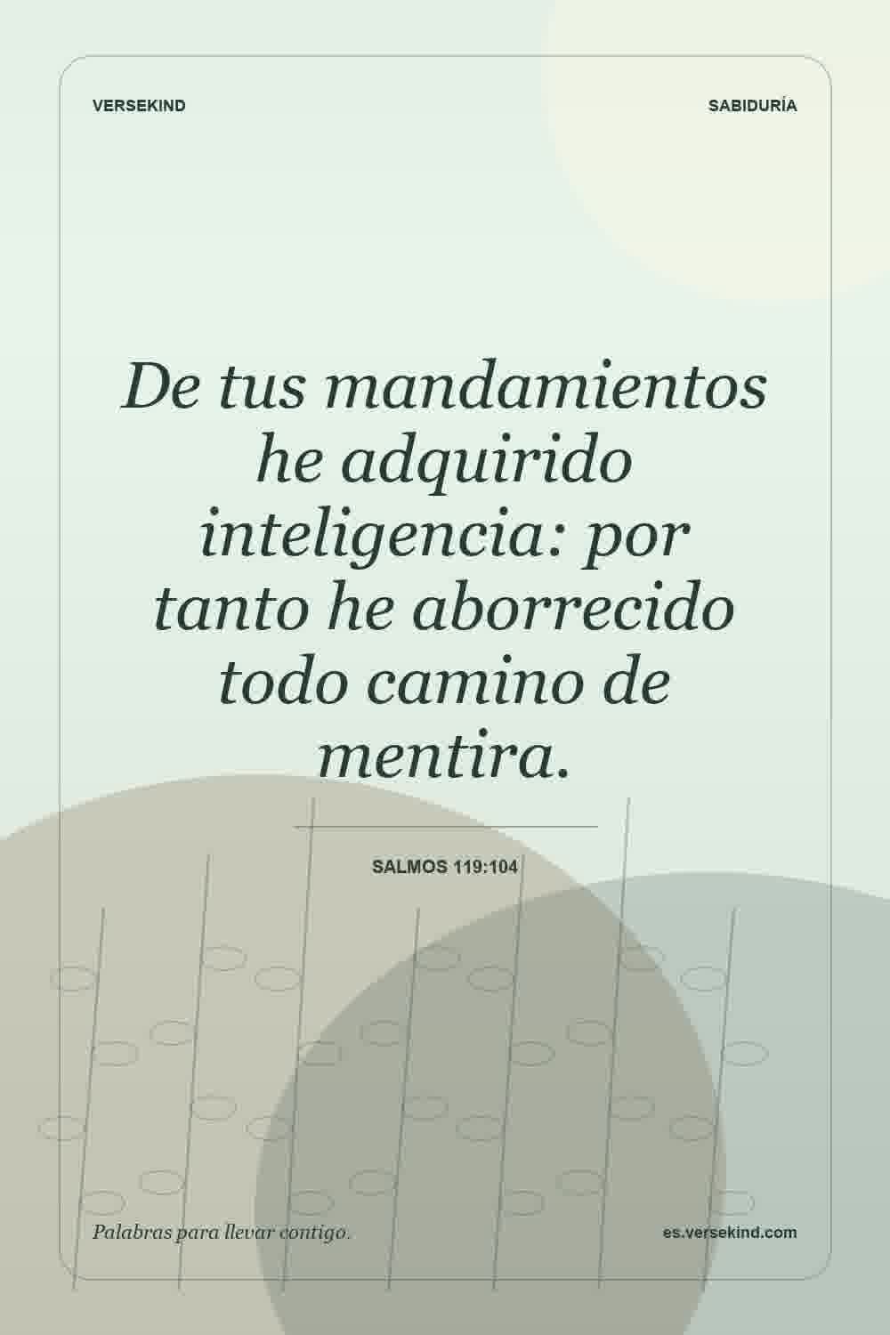 De tus mandamientos he adquirido inteligencia: por tanto he aborrecido todo camino de mentira. — Salmos 119:104