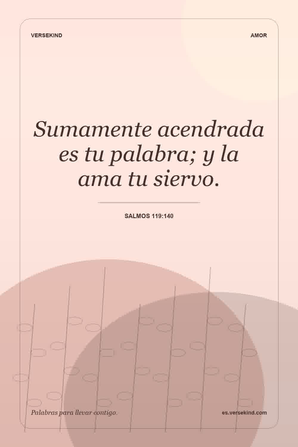 Sumamente acendrada es tu palabra; y la ama tu siervo. — Salmos 119:140