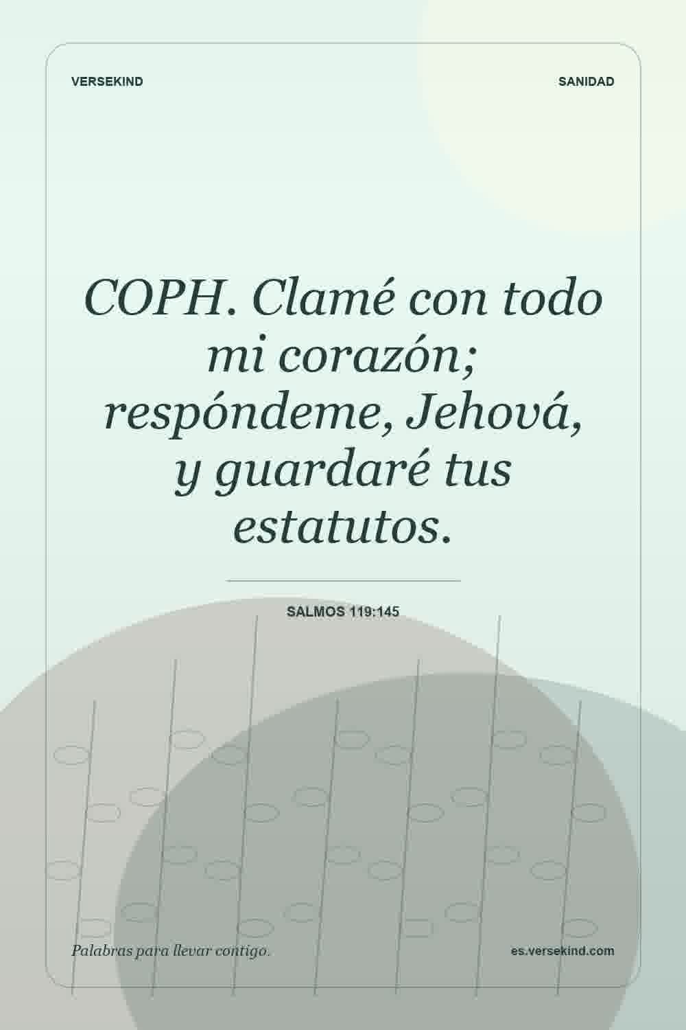 COPH. Clamé con todo mi corazón; respóndeme, Jehová, y guardaré tus estatutos. — Salmos 119:145