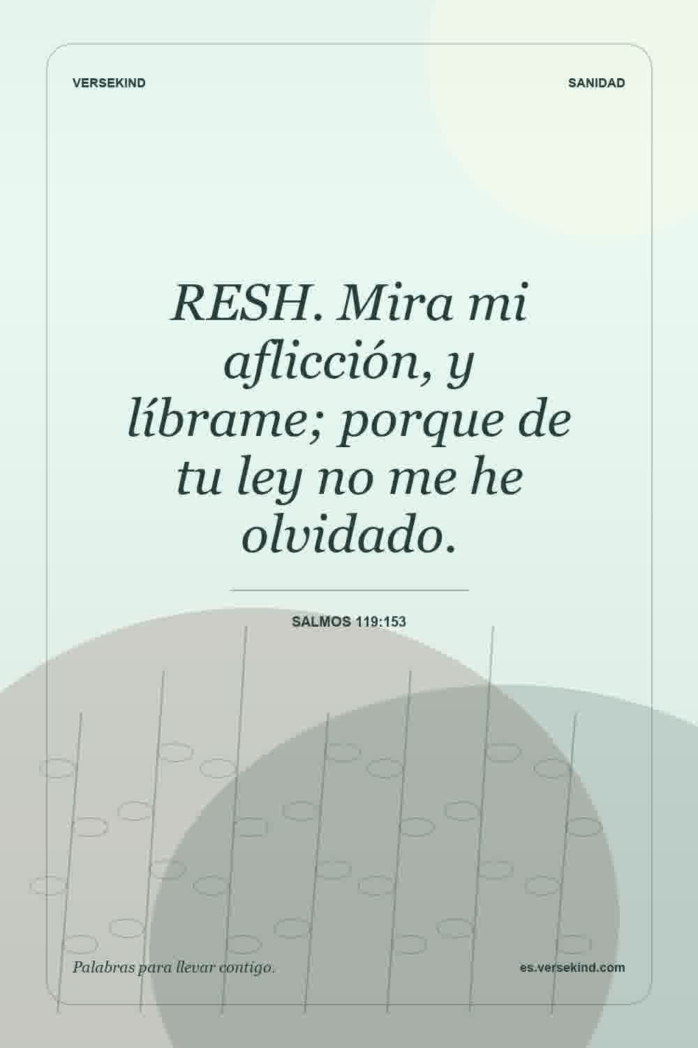 RESH. Mira mi aflicción, y líbrame; porque de tu ley no me he olvidado. — Salmos 119:153