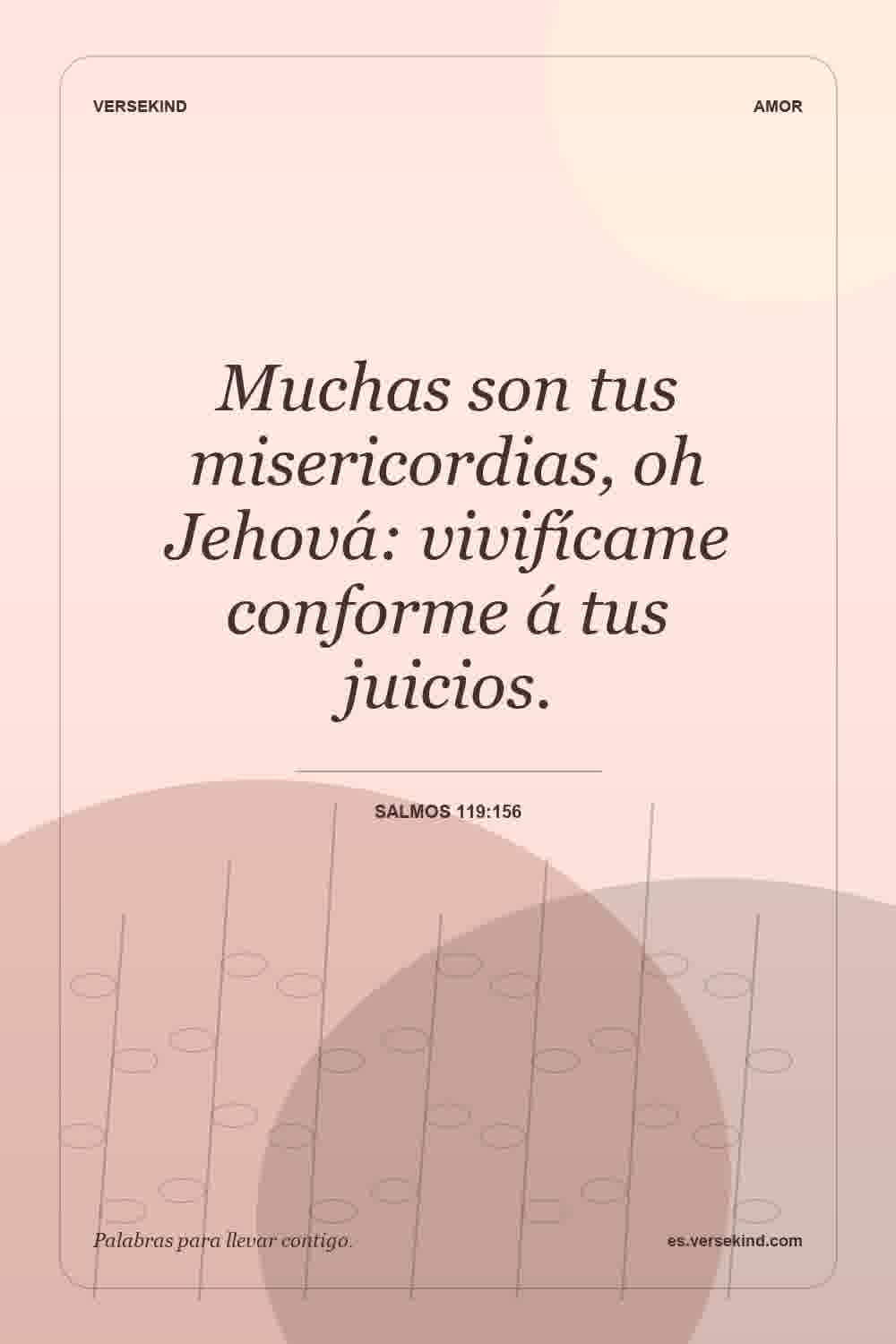 Muchas son tus misericordias, oh Jehová: vivifícame conforme á tus juicios. — Salmos 119:156