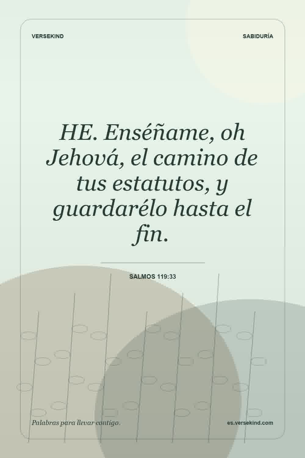 HE. Enséñame, oh Jehová, el camino de tus estatutos, y guardarélo hasta el fin. — Salmos 119:33