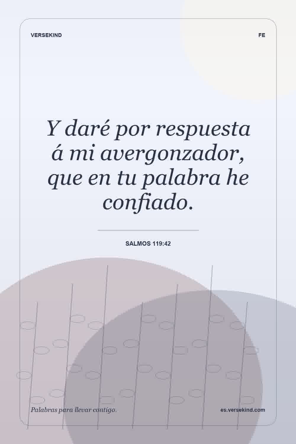 Y daré por respuesta á mi avergonzador, que en tu palabra he confiado. — Salmos 119:42