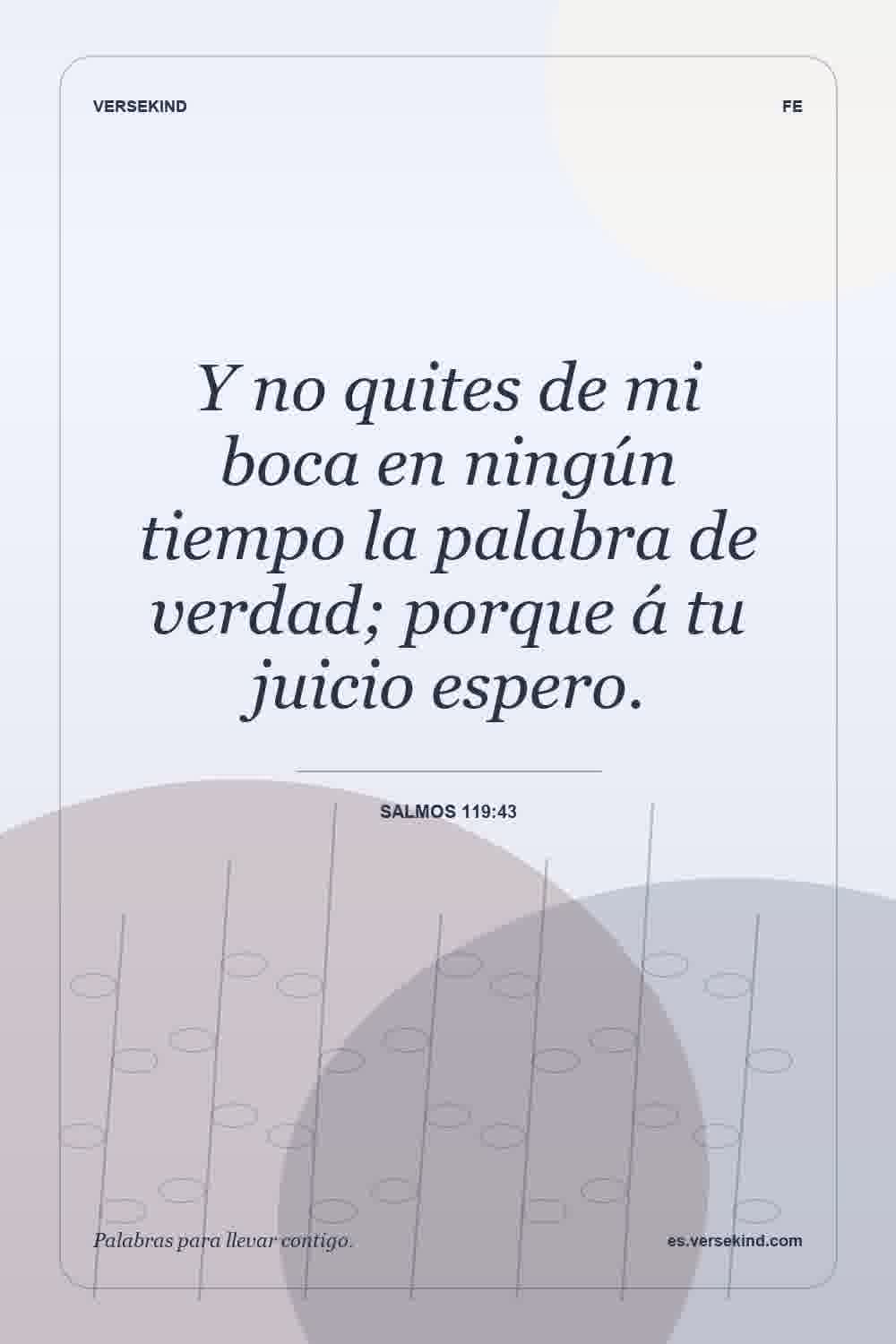 Y no quites de mi boca en ningún tiempo la palabra de verdad; porque á tu juicio espero. — Salmos 119:43