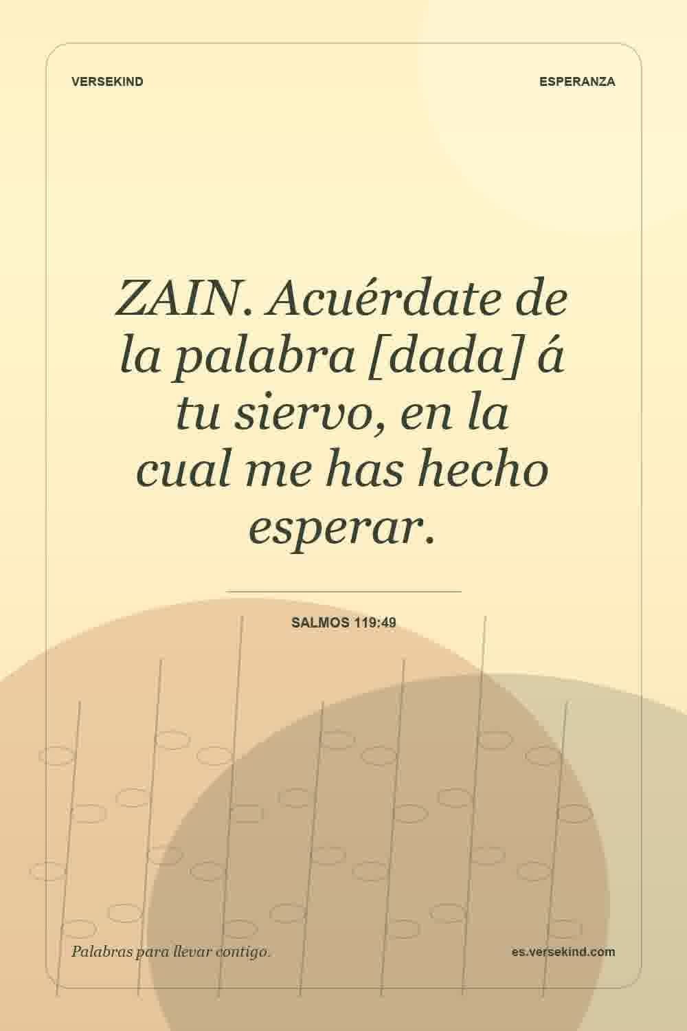 ZAIN. Acuérdate de la palabra [dada] á tu siervo, en la cual me has hecho esperar. — Salmos 119:49