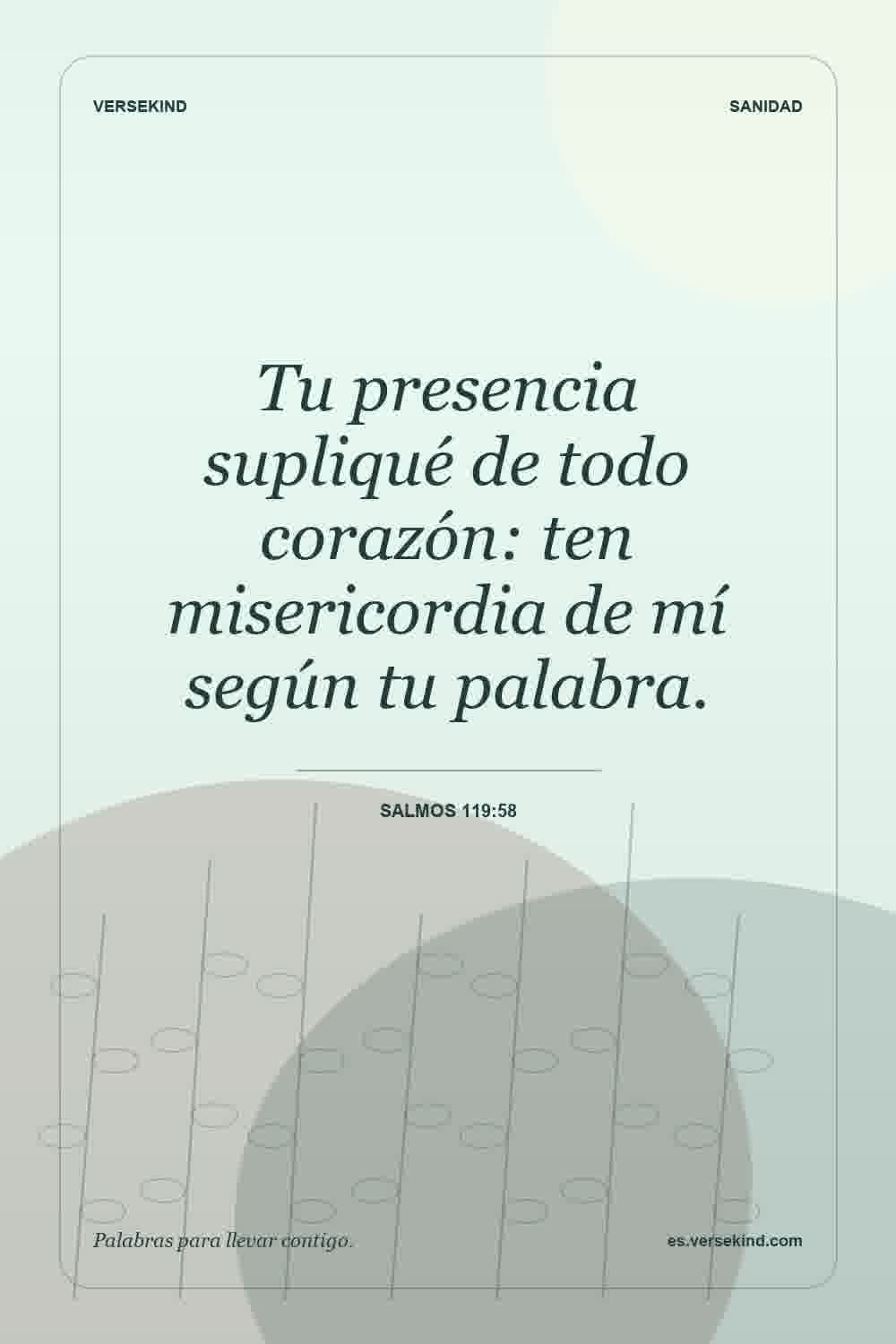 Tu presencia supliqué de todo corazón: ten misericordia de mí según tu palabra. — Salmos 119:58