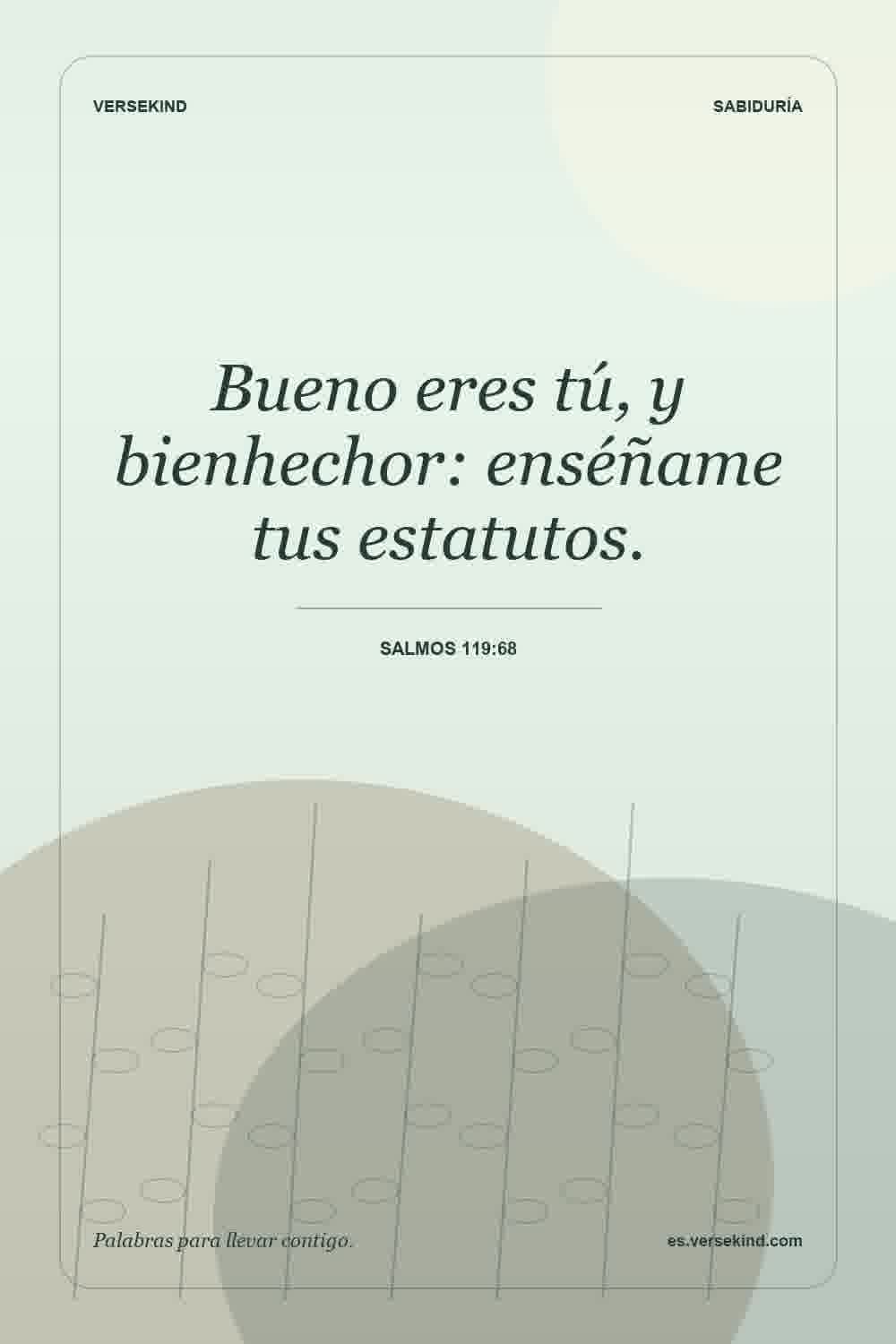 Bueno eres tú, y bienhechor: enséñame tus estatutos. — Salmos 119:68