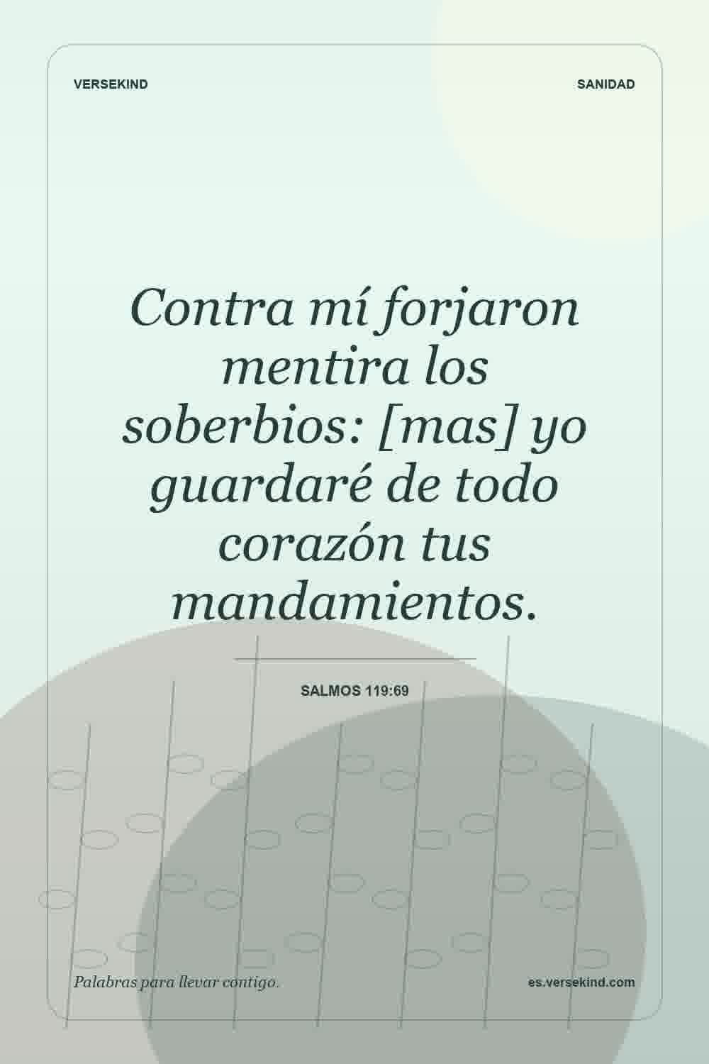 Contra mí forjaron mentira los soberbios: [mas] yo guardaré de todo corazón tus mandamientos. — Salmos 119:69