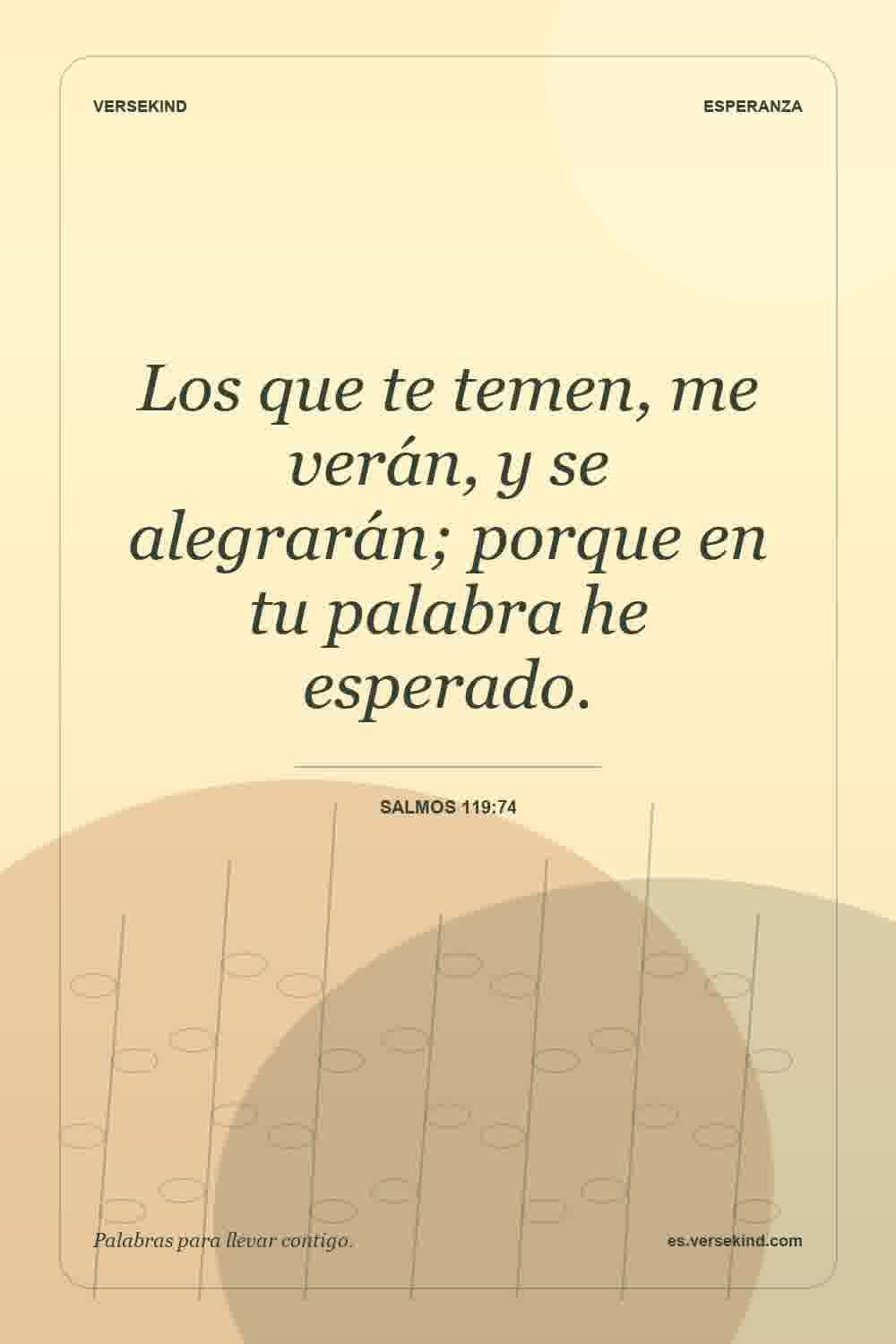 Los que te temen, me verán, y se alegrarán; porque en tu palabra he esperado. — Salmos 119:74