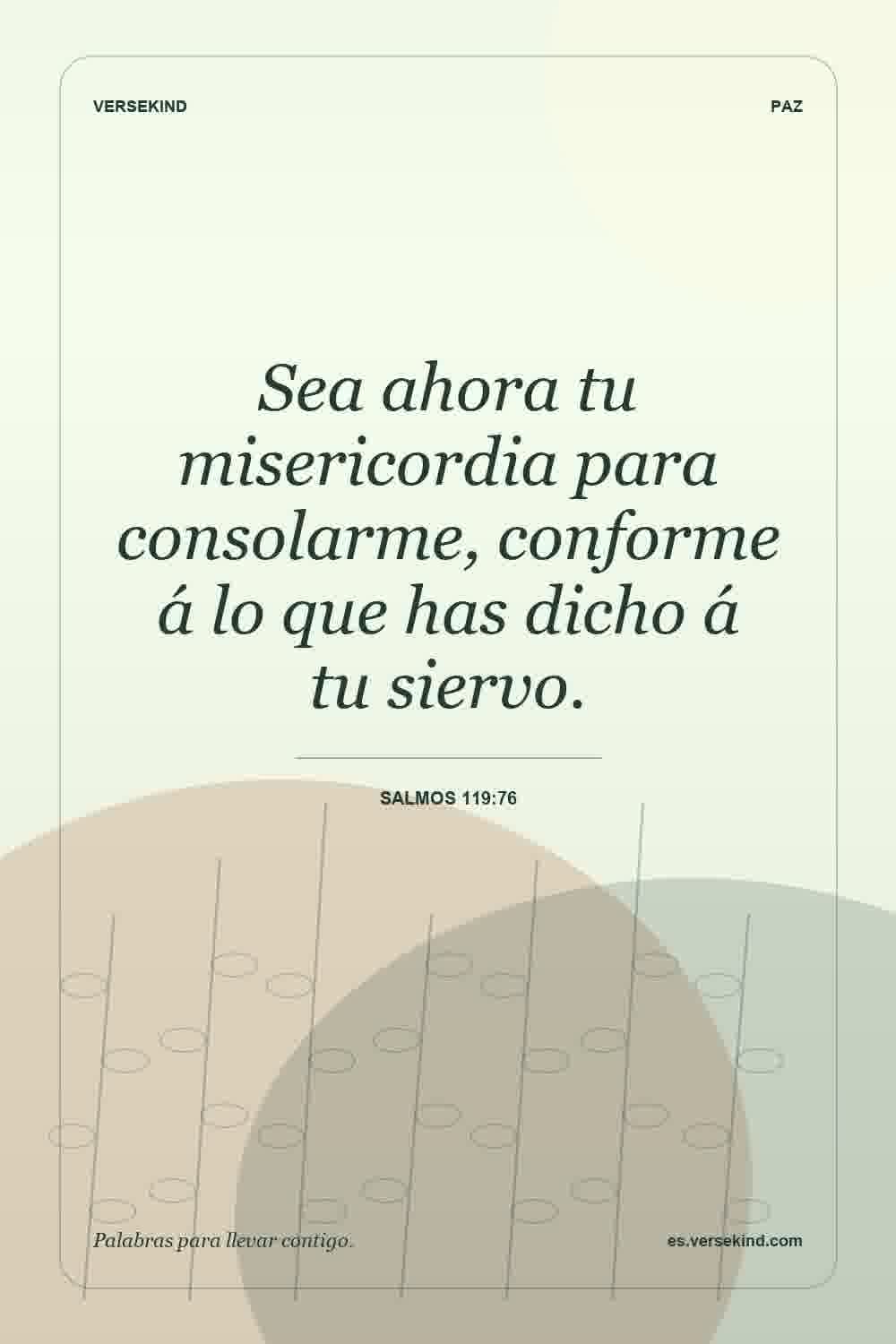 Sea ahora tu misericordia para consolarme, conforme á lo que has dicho á tu siervo. — Salmos 119:76