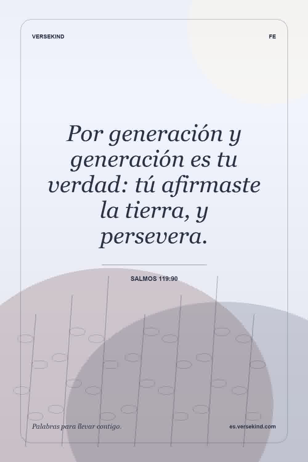 Por generación y generación es tu verdad: tú afirmaste la tierra, y persevera. — Salmos 119:90