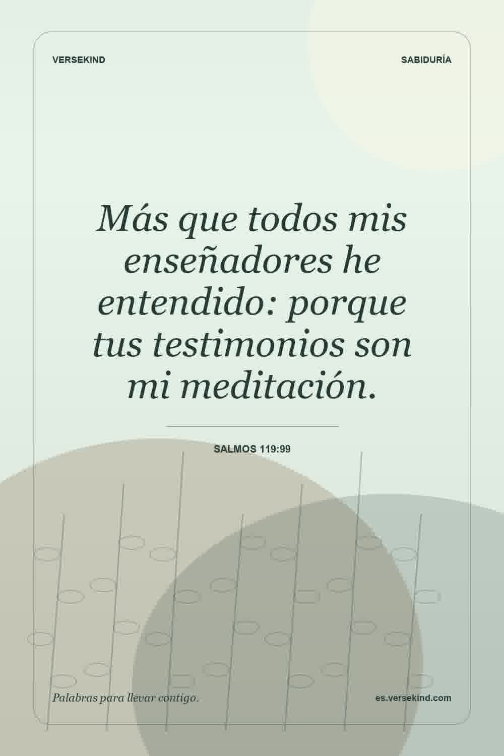 Más que todos mis enseñadores he entendido: porque tus testimonios son mi meditación. — Salmos 119:99