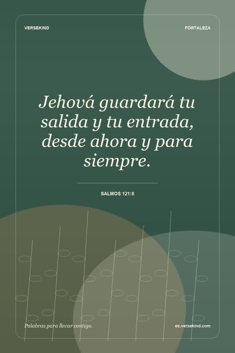 Jehová guardará tu salida y tu entrada, desde ahora y para siempre. — Salmos 121:8