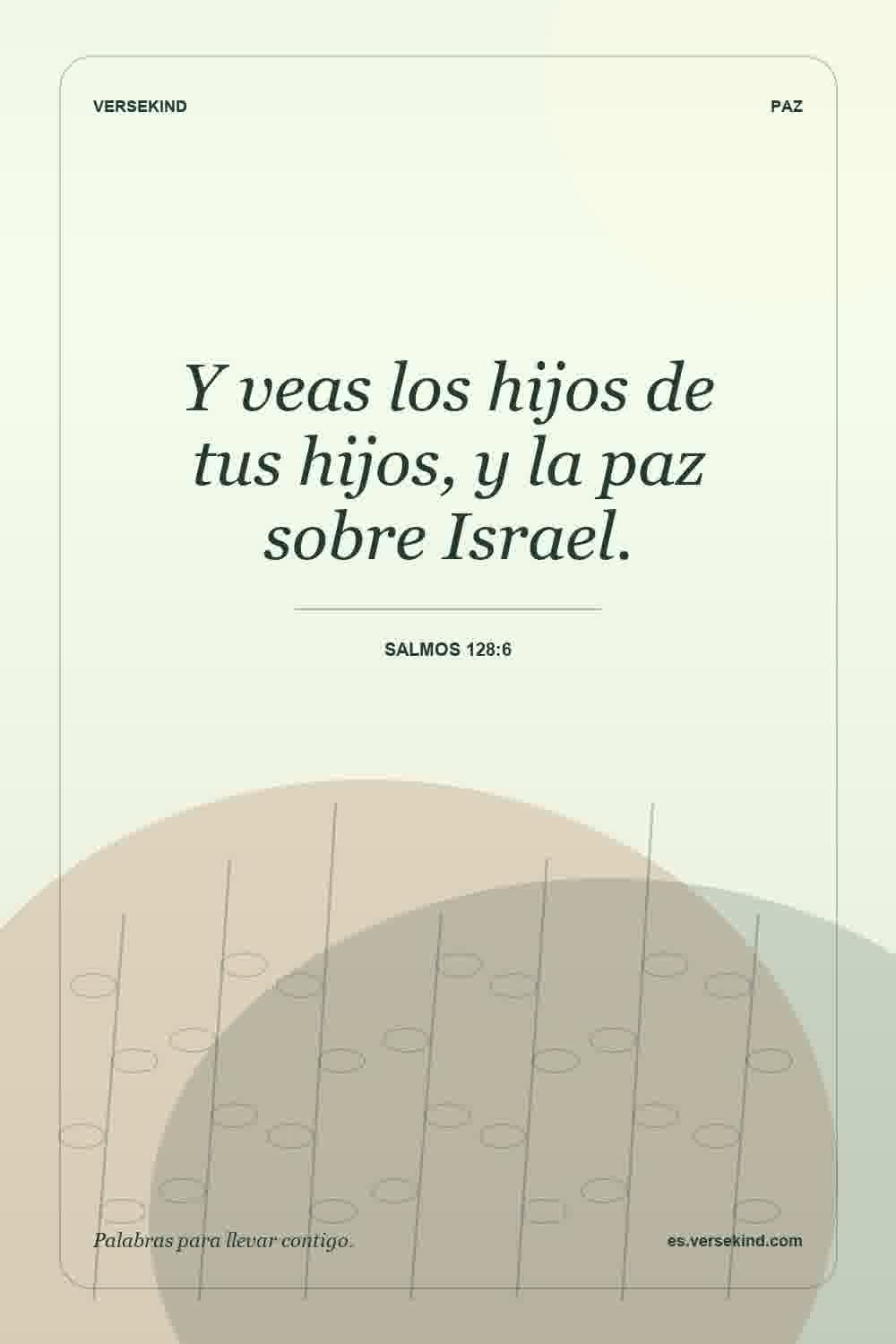 Y veas los hijos de tus hijos, y la paz sobre Israel. — Salmos 128:6