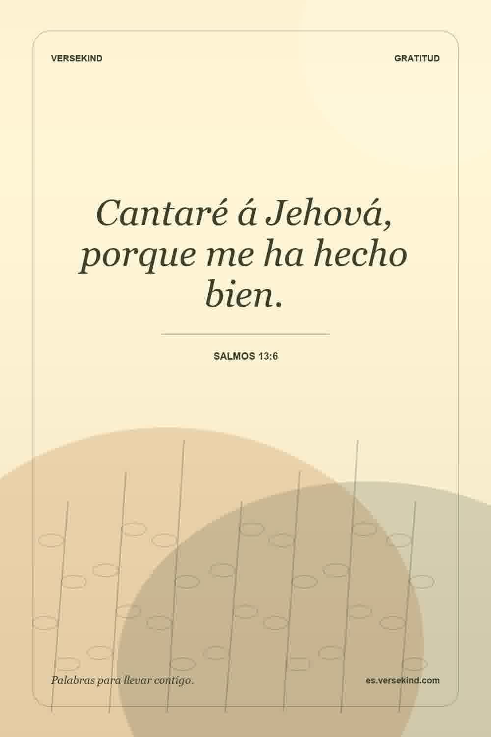 Cantaré á Jehová, porque me ha hecho bien. — Salmos 13:6
