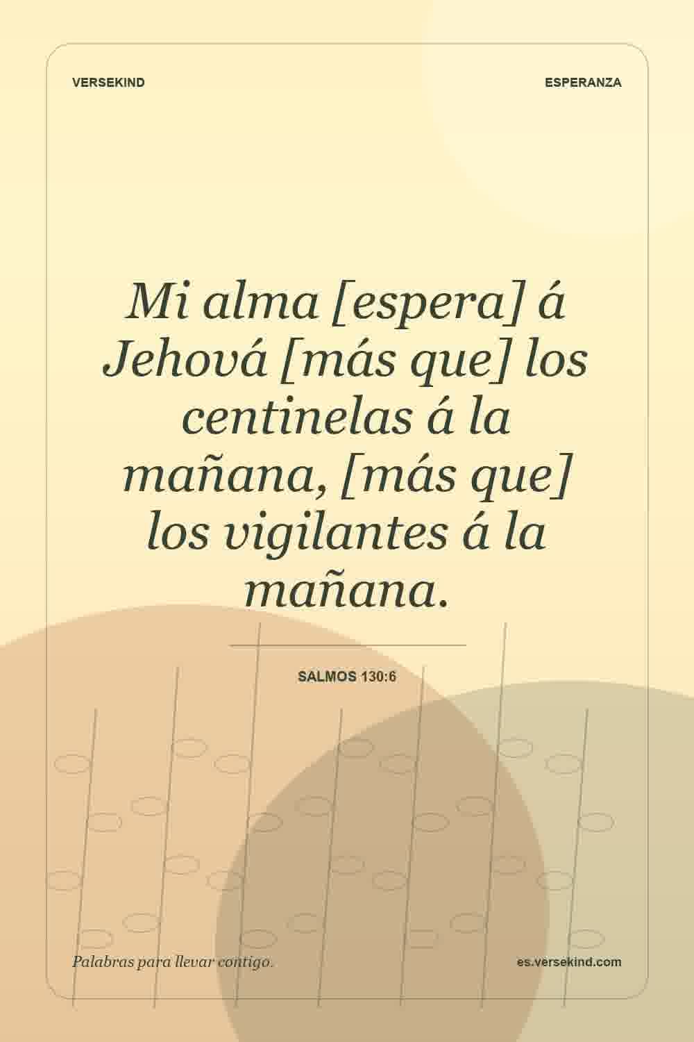 Mi alma [espera] á Jehová [más que] los centinelas á la mañana, [más que] los vigilantes á la mañana. — Salmos 130:6
