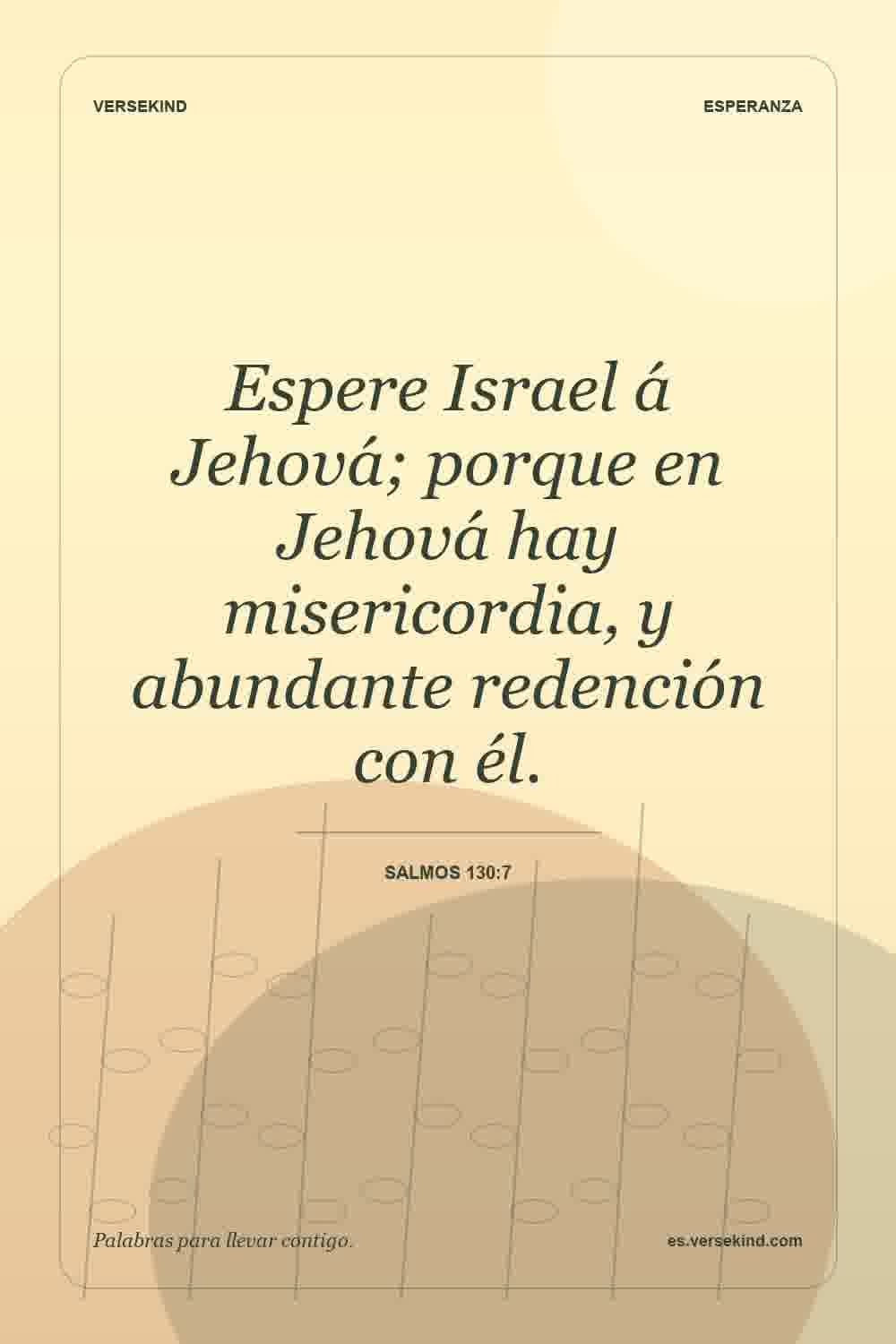 Espere Israel á Jehová; porque en Jehová hay misericordia, y abundante redención con él. — Salmos 130:7