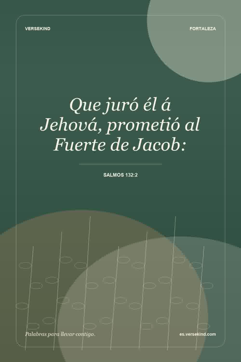 Que juró él á Jehová, prometió al Fuerte de Jacob: — Salmos 132:2
