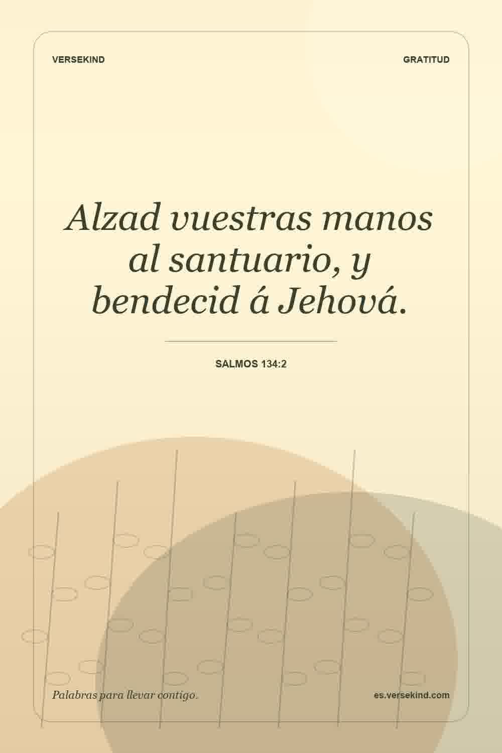 Alzad vuestras manos al santuario, y bendecid á Jehová. — Salmos 134:2