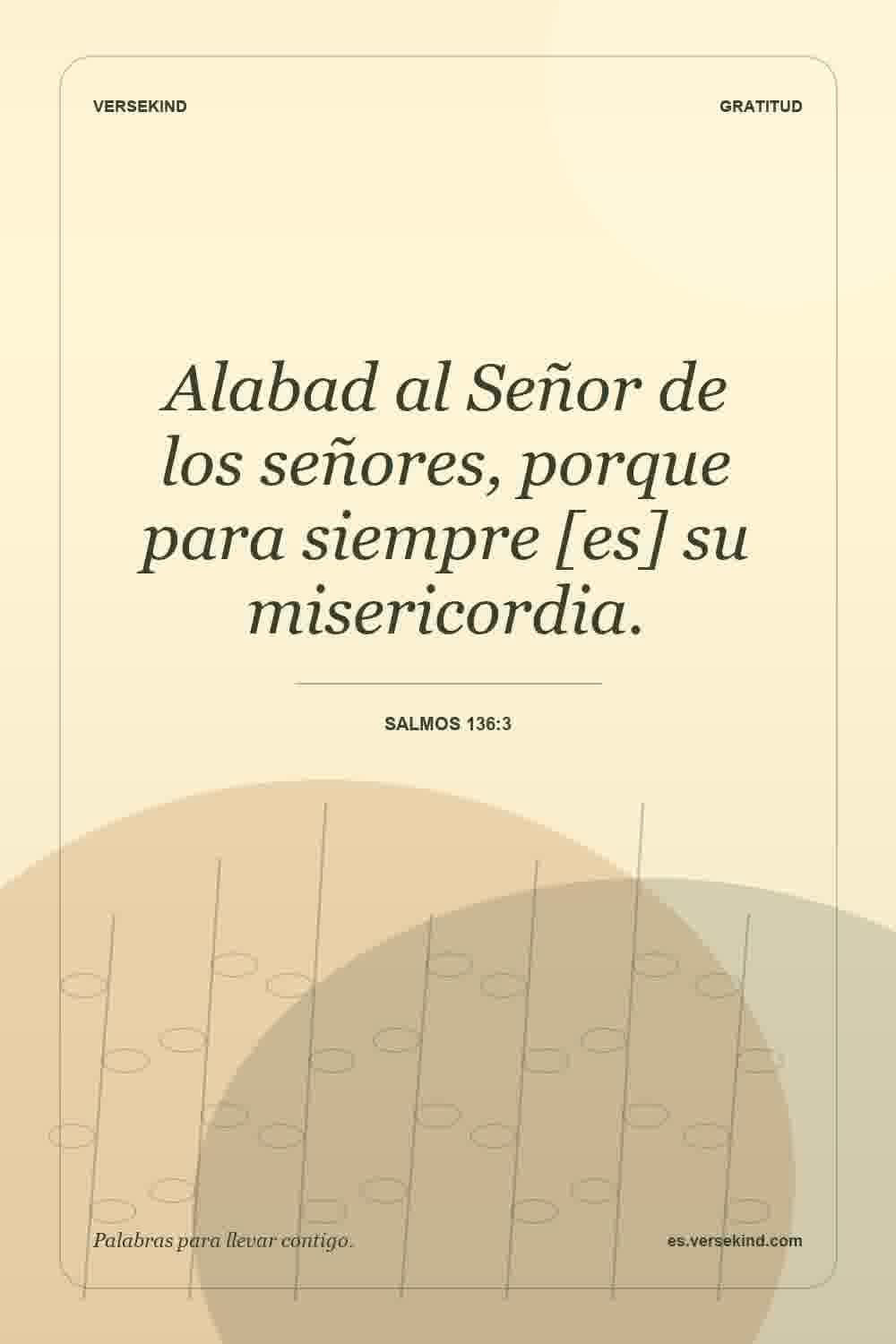 Alabad al Señor de los señores, porque para siempre [es] su misericordia. — Salmos 136:3