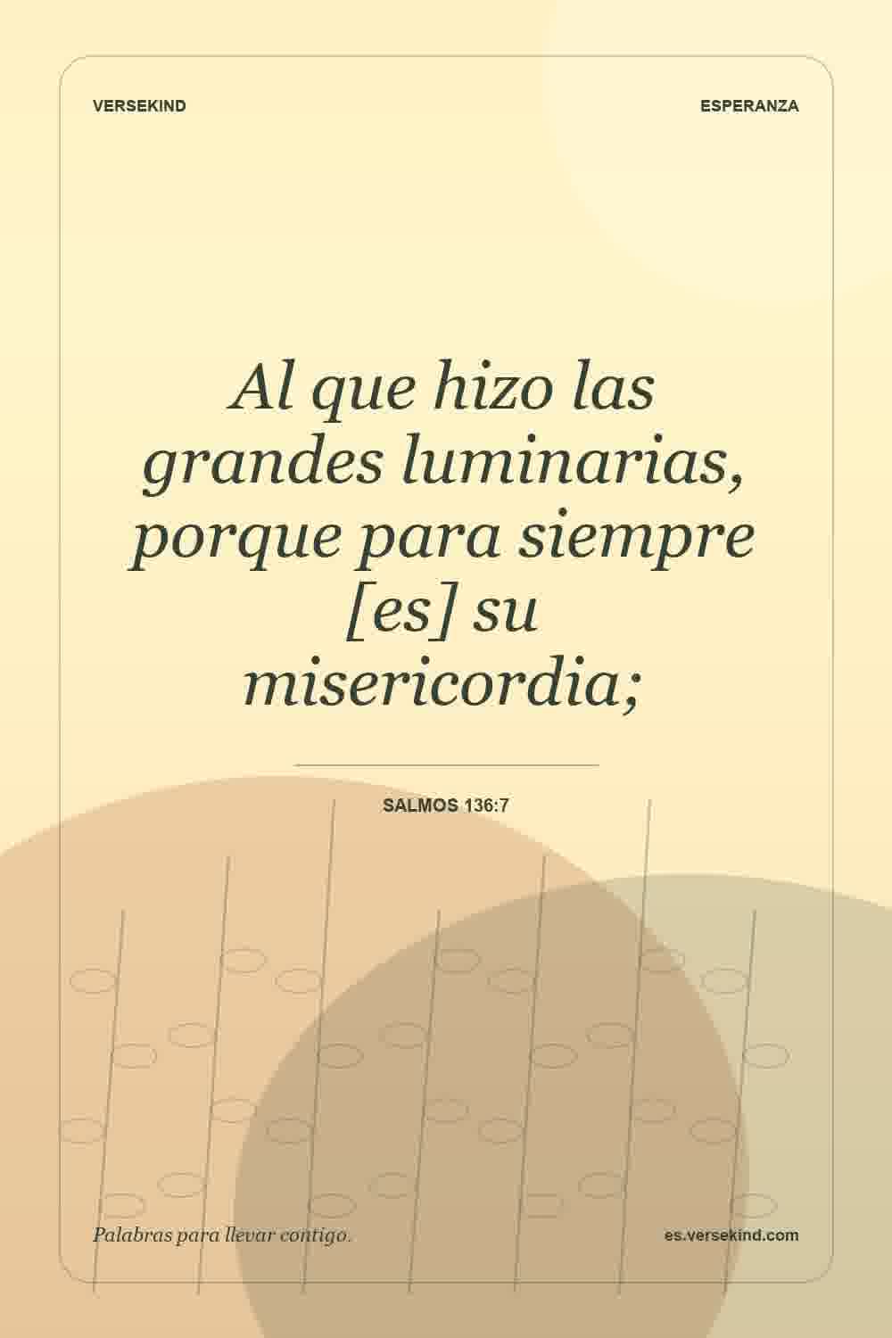 Al que hizo las grandes luminarias, porque para siempre [es] su misericordia; — Salmos 136:7