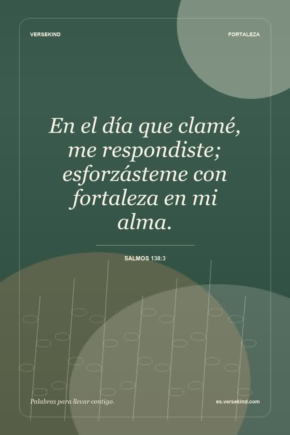 En el día que clamé, me respondiste; esforzásteme con fortaleza en mi alma. — Salmos 138:3