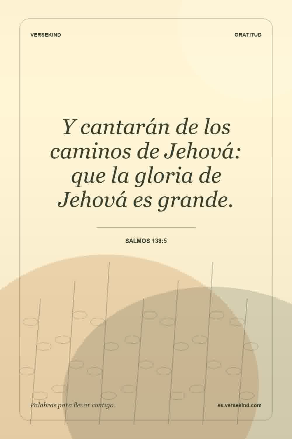 Y cantarán de los caminos de Jehová: que la gloria de Jehová es grande. — Salmos 138:5