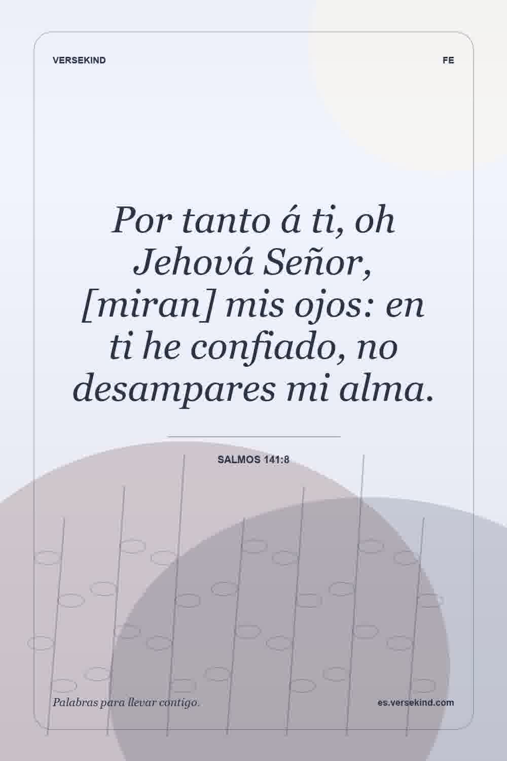 Por tanto á ti, oh Jehová Señor, [miran] mis ojos: en ti he confiado, no desampares mi alma. — Salmos 141:8