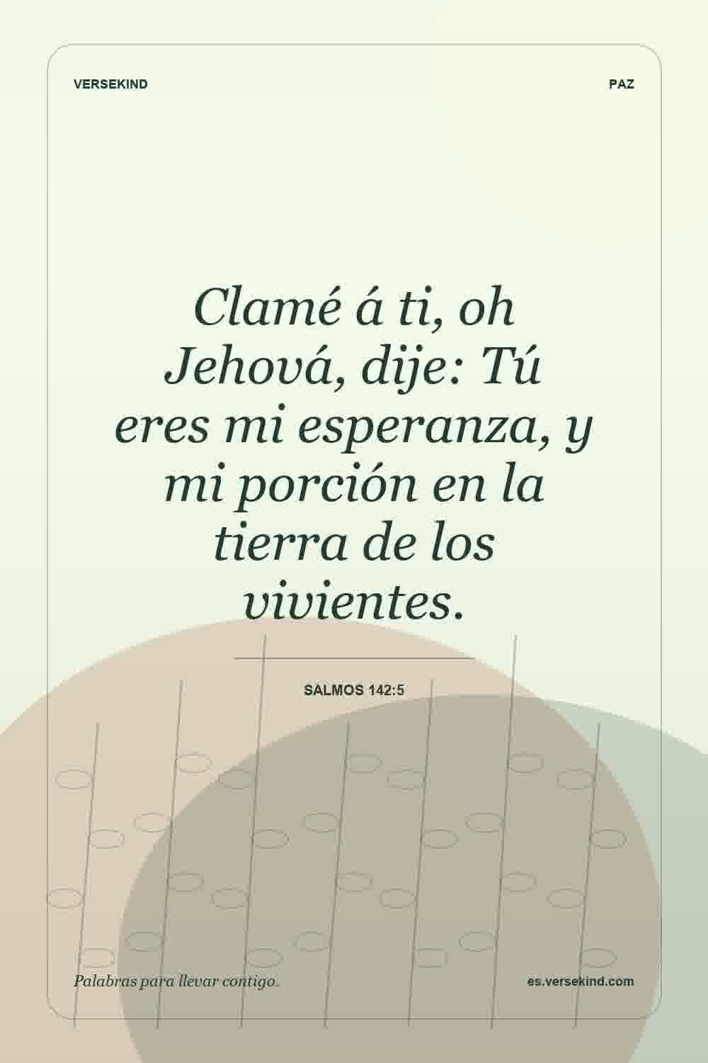 Clamé á ti, oh Jehová, dije: Tú eres mi esperanza, y mi porción en la tierra de los vivientes. — Salmos 142:5