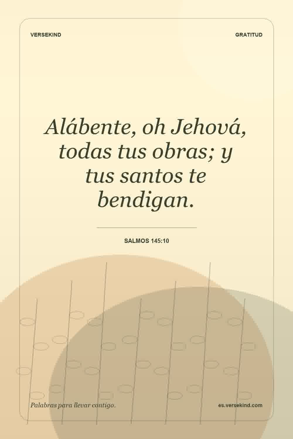 Alábente, oh Jehová, todas tus obras; y tus santos te bendigan. — Salmos 145:10