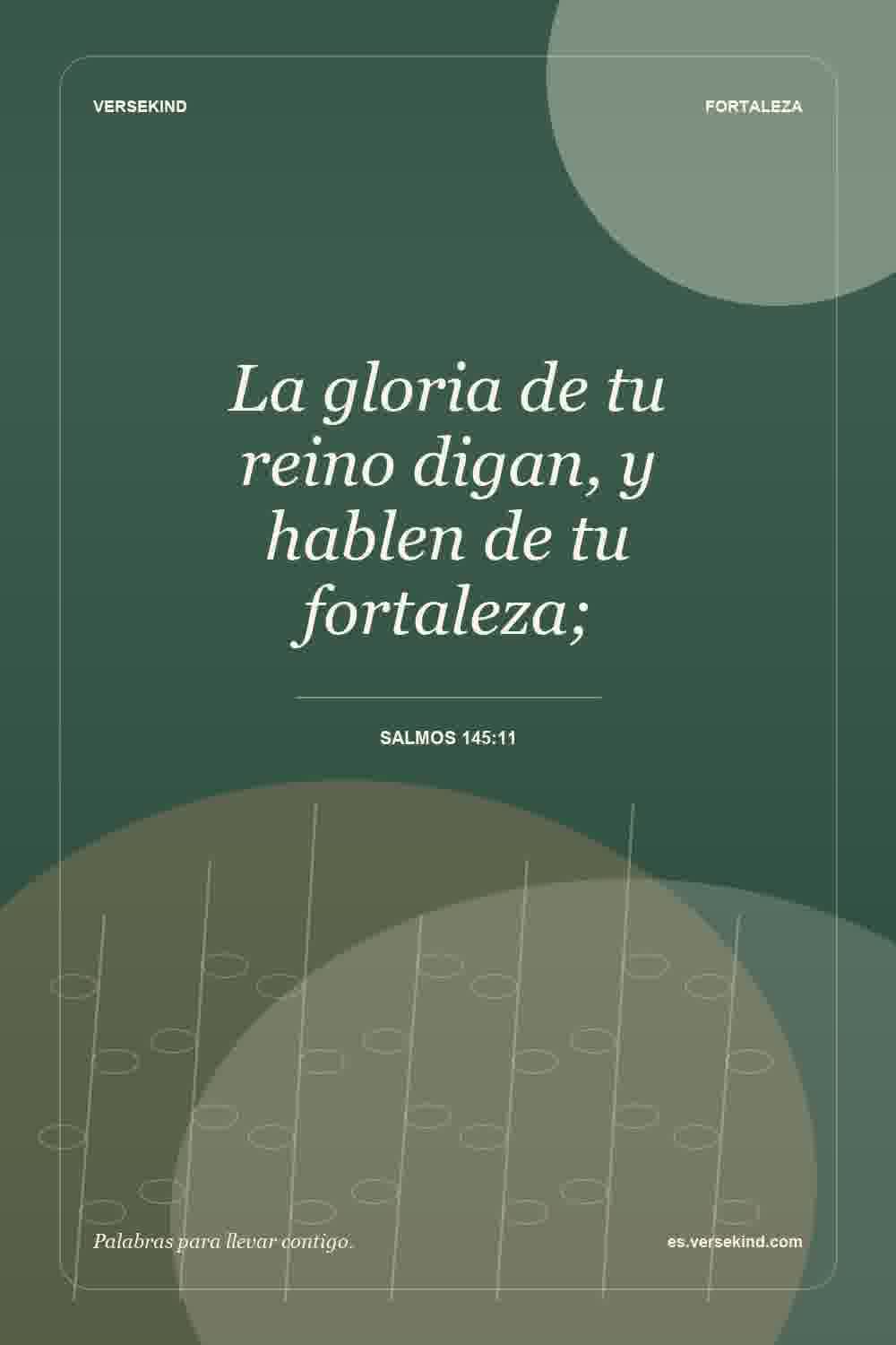 La gloria de tu reino digan, y hablen de tu fortaleza; — Salmos 145:11