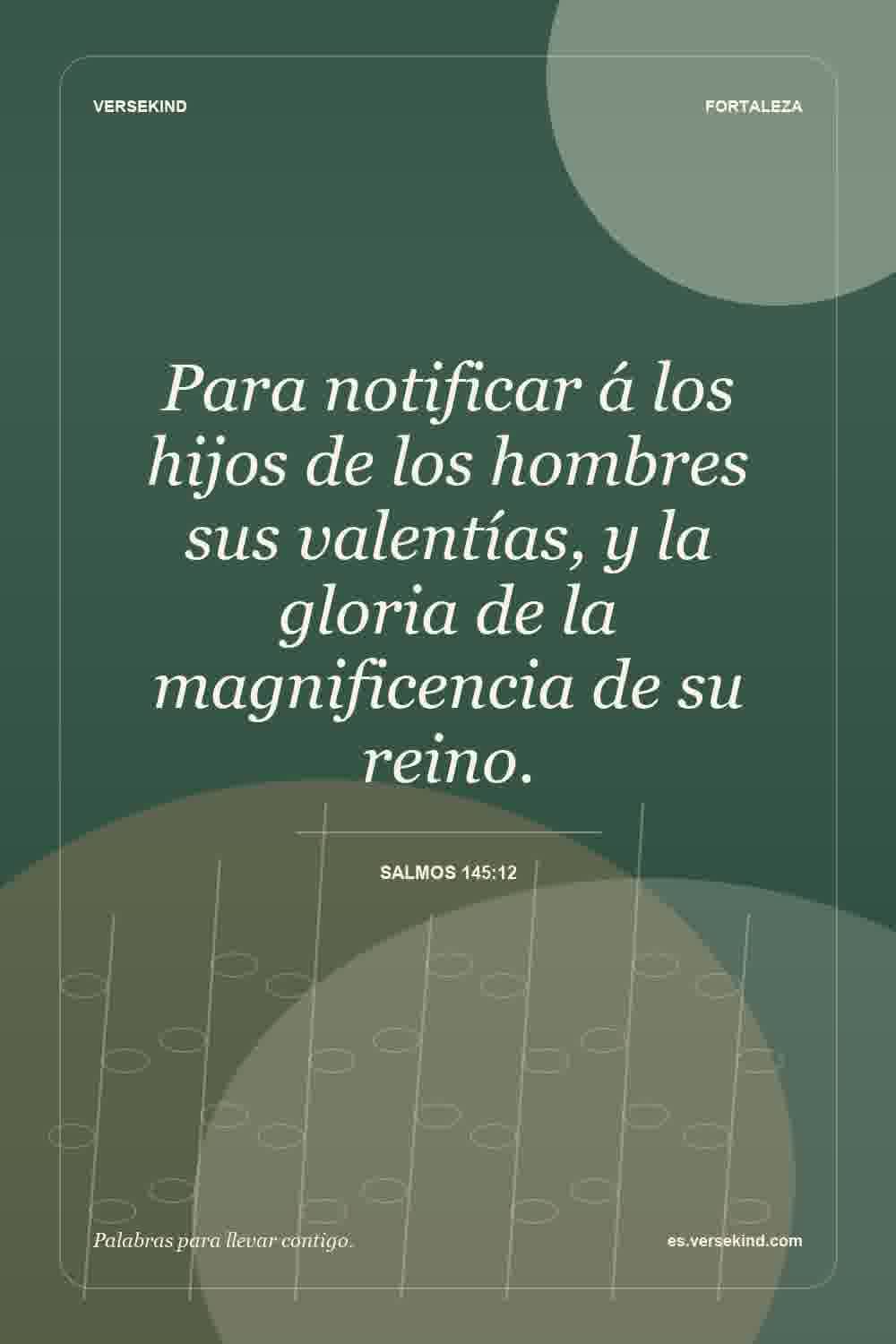 Para notificar á los hijos de los hombres sus valentías, y la gloria de la magnificencia de su reino. — Salmos 145:12