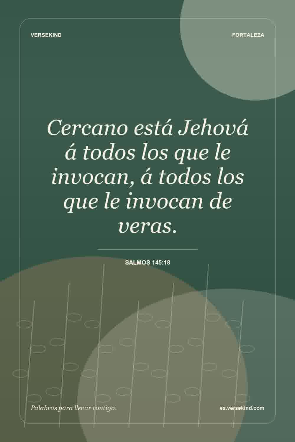 Cercano está Jehová á todos los que le invocan, á todos los que le invocan de veras. — Salmos 145:18