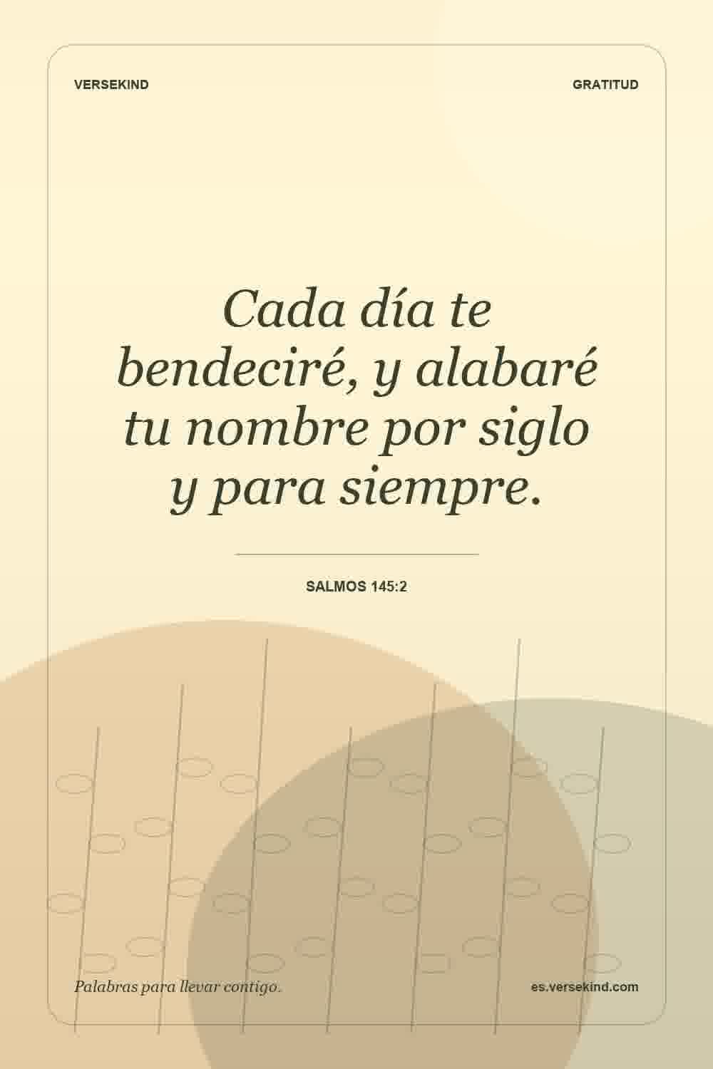 Cada día te bendeciré, y alabaré tu nombre por siglo y para siempre. — Salmos 145:2