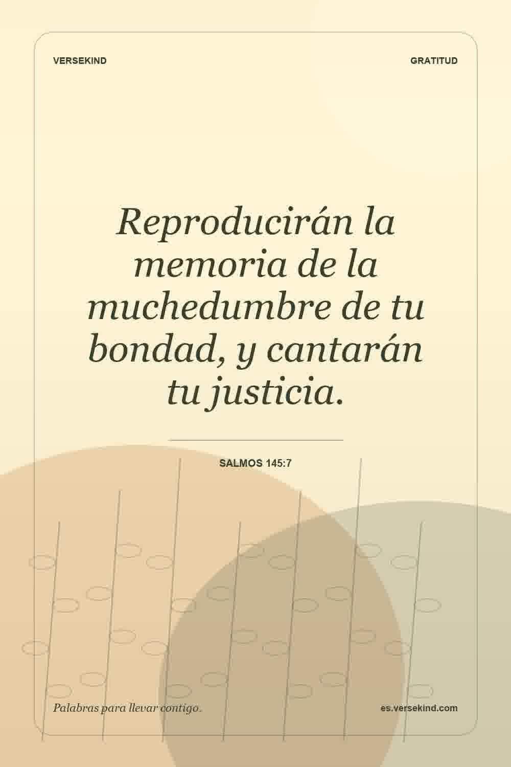 Reproducirán la memoria de la muchedumbre de tu bondad, y cantarán tu justicia. — Salmos 145:7