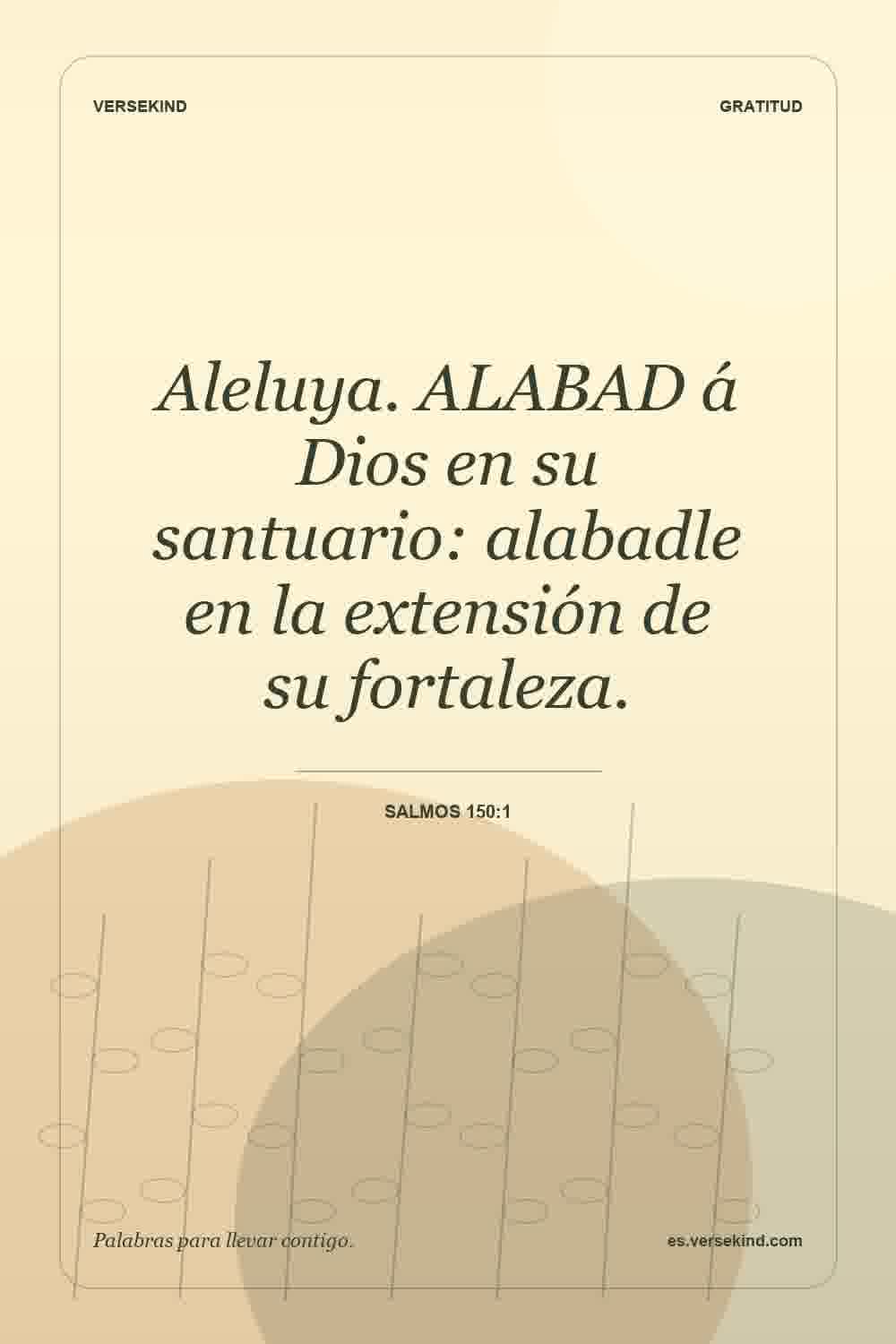 Aleluya. ALABAD á Dios en su santuario: alabadle en la extensión de su fortaleza. — Salmos 150:1