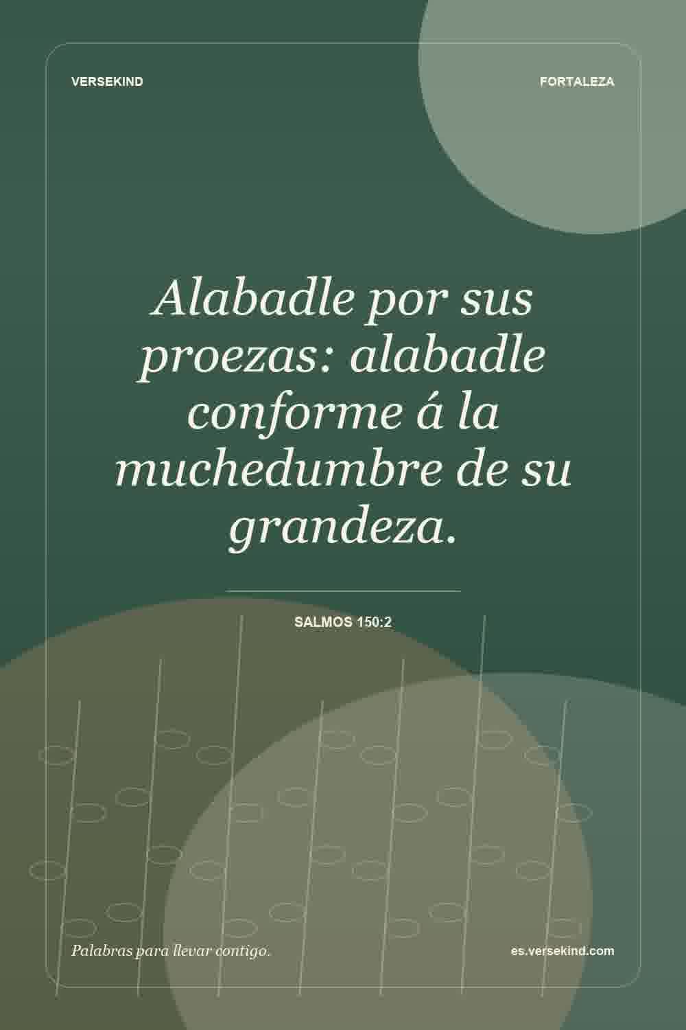 Alabadle por sus proezas: alabadle conforme á la muchedumbre de su grandeza. — Salmos 150:2