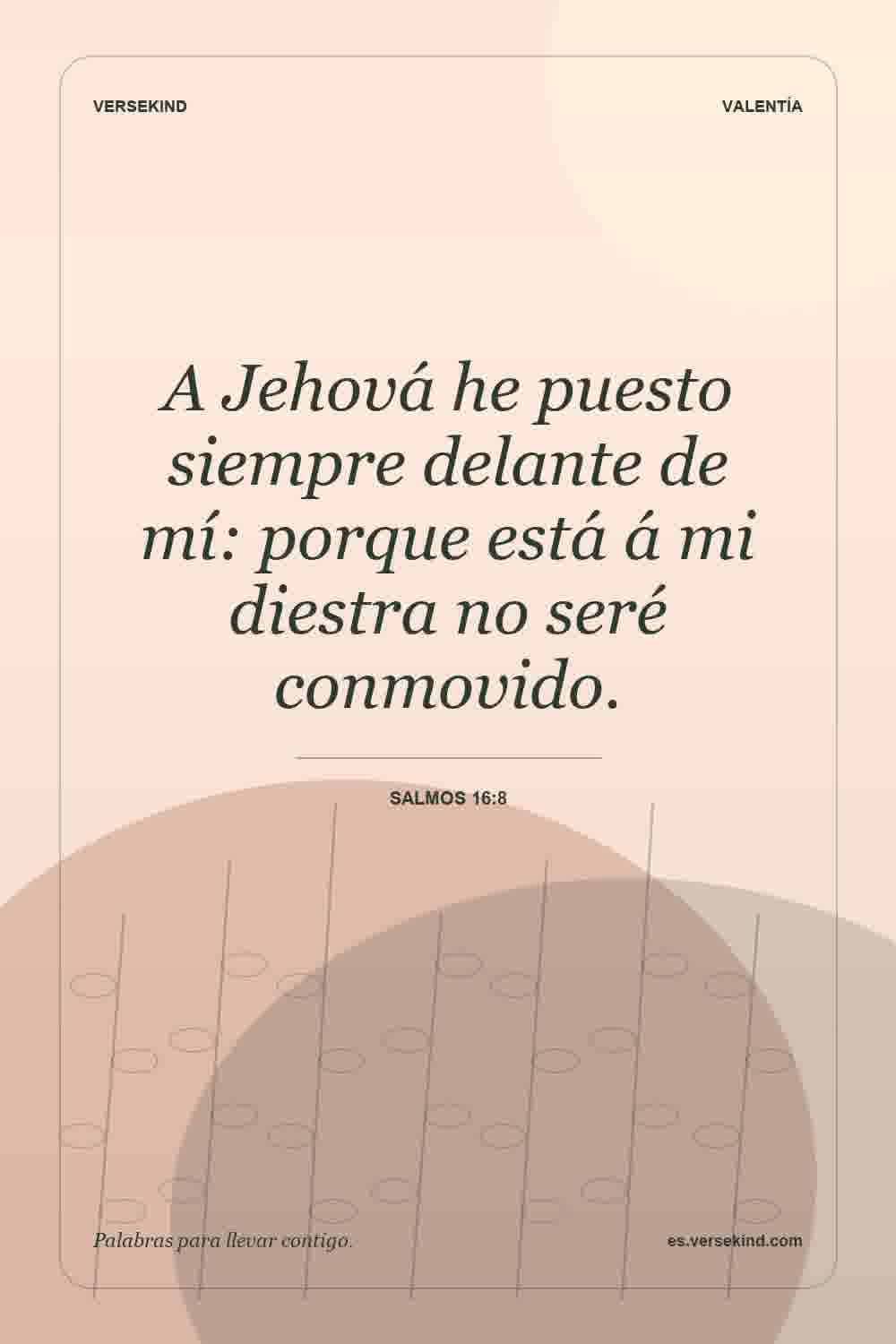 A Jehová he puesto siempre delante de mí: porque está á mi diestra no seré conmovido. — Salmos 16:8
