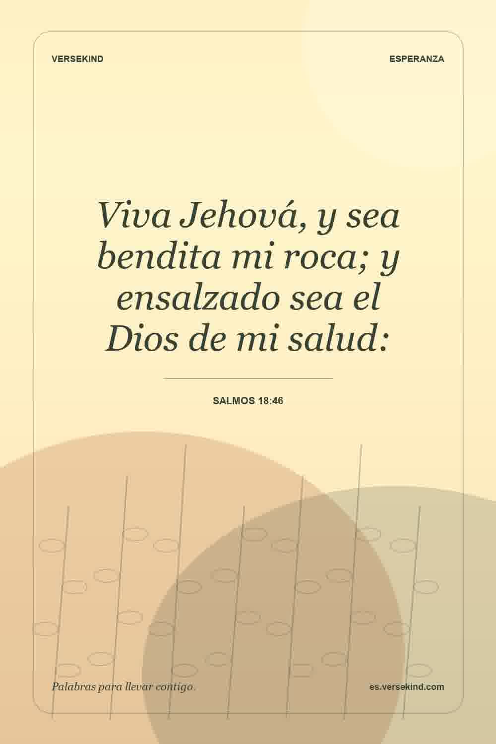 Viva Jehová, y sea bendita mi roca; y ensalzado sea el Dios de mi salud: — Salmos 18:46