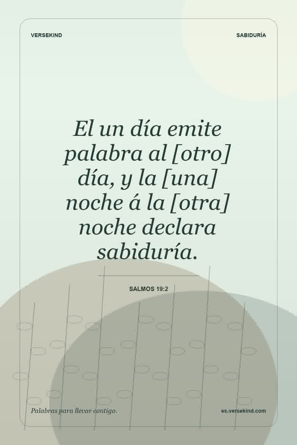 El un día emite palabra al [otro] día, y la [una] noche á la [otra] noche declara sabiduría. — Salmos 19:2