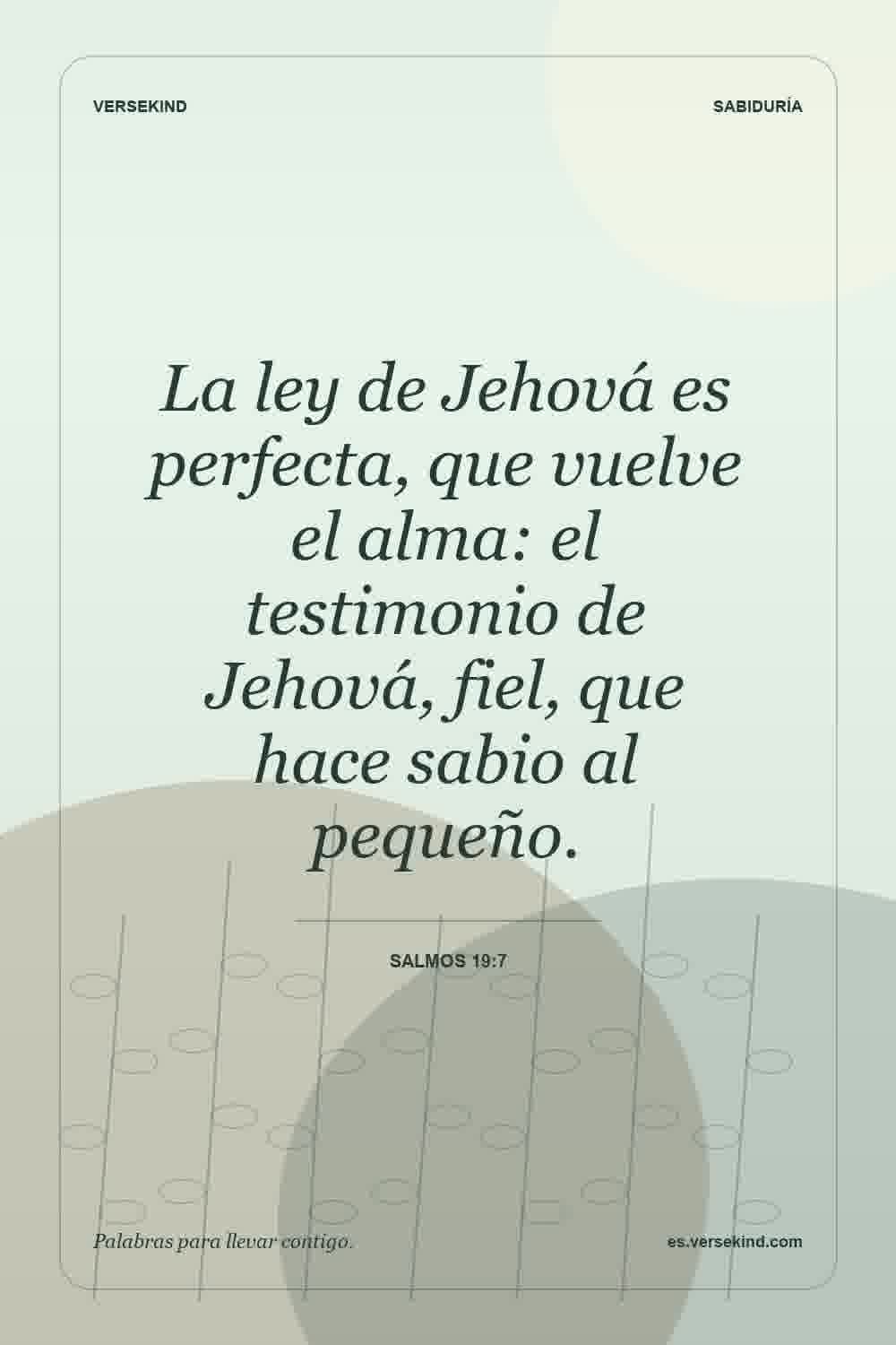 La ley de Jehová es perfecta, que vuelve el alma: el testimonio de Jehová, fiel, que hace sabio al pequeño. — Salmos 19:7