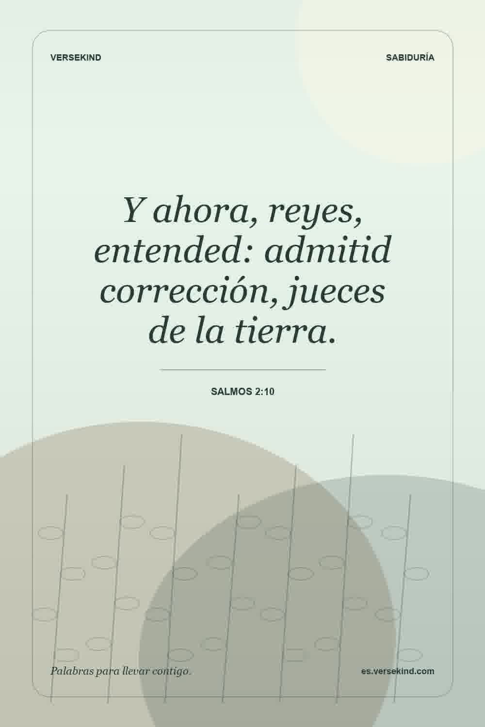 Y ahora, reyes, entended: admitid corrección, jueces de la tierra. — Salmos 2:10