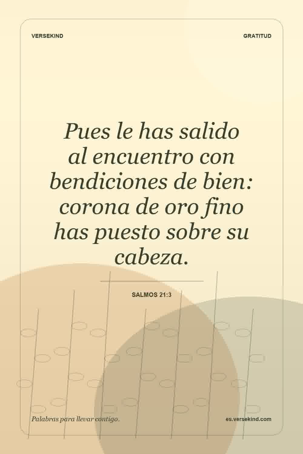 Pues le has salido al encuentro con bendiciones de bien: corona de oro fino has puesto sobre su cabeza. — Salmos 21:3