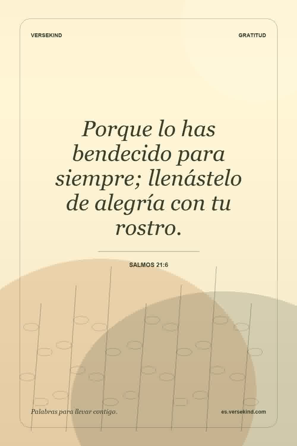 Porque lo has bendecido para siempre; llenástelo de alegría con tu rostro. — Salmos 21:6