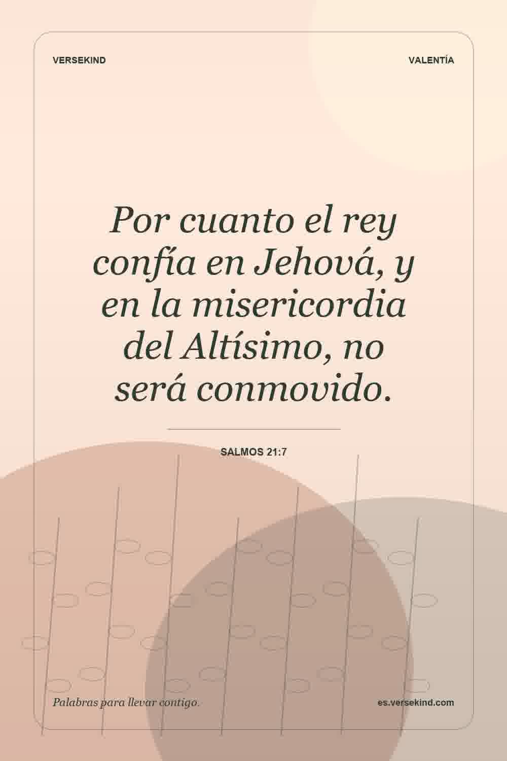 Por cuanto el rey confía en Jehová, y en la misericordia del Altísimo, no será conmovido. — Salmos 21:7