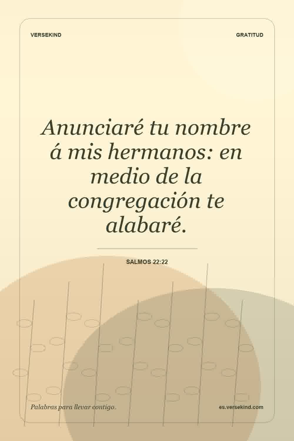 Anunciaré tu nombre á mis hermanos: en medio de la congregación te alabaré. — Salmos 22:22